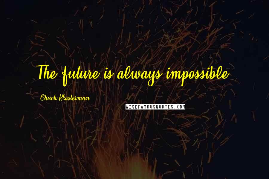 Chuck Klosterman Quotes: The future is always impossible.