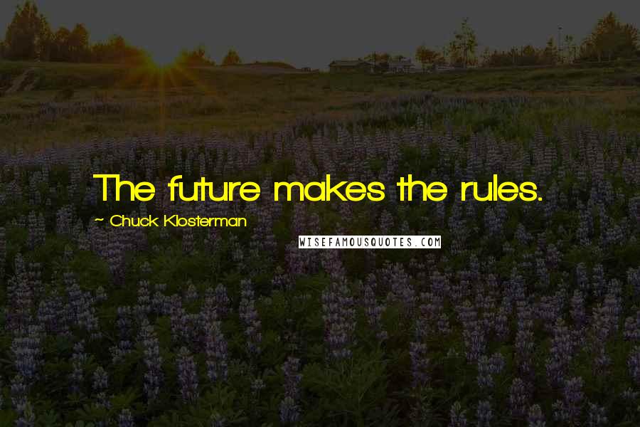 Chuck Klosterman Quotes: The future makes the rules.