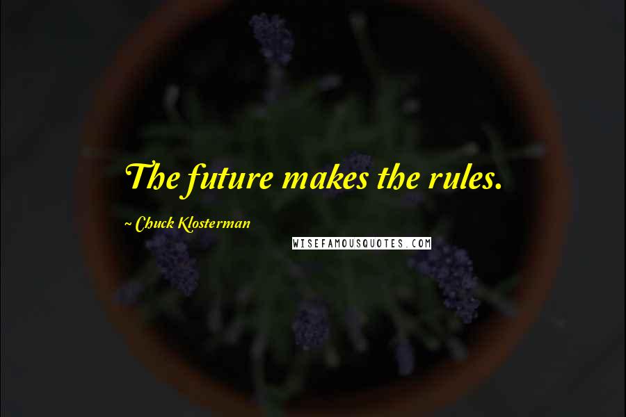 Chuck Klosterman Quotes: The future makes the rules.