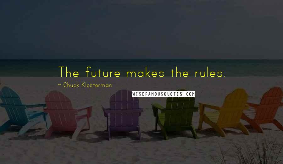 Chuck Klosterman Quotes: The future makes the rules.