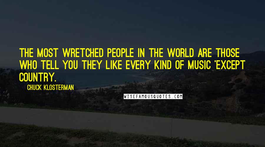 Chuck Klosterman Quotes: The most wretched people in the world are those who tell you they like every kind of music 'except country.