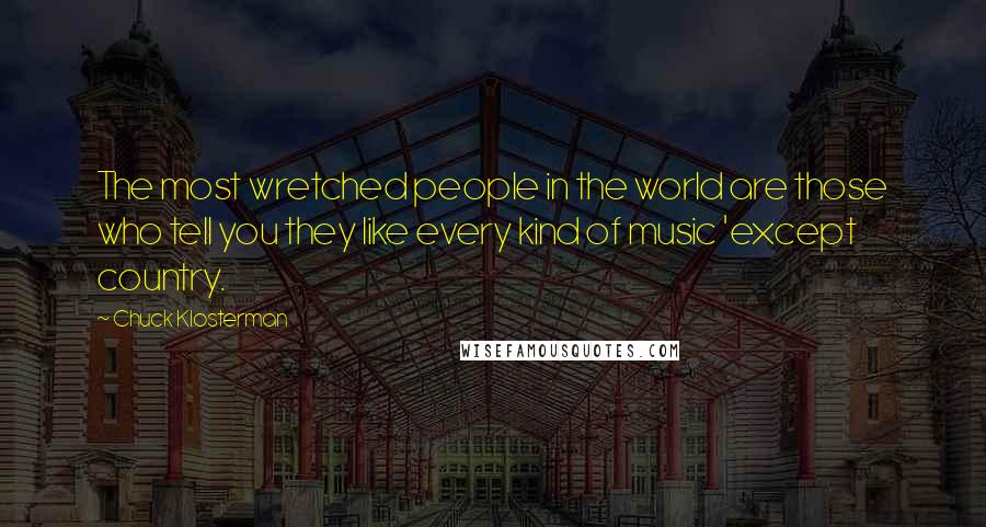 Chuck Klosterman Quotes: The most wretched people in the world are those who tell you they like every kind of music 'except country.