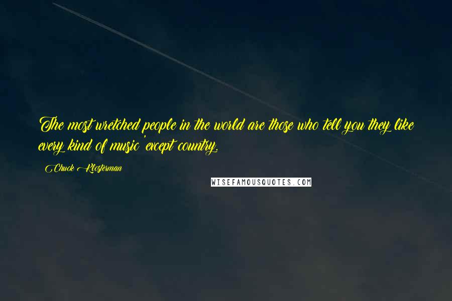 Chuck Klosterman Quotes: The most wretched people in the world are those who tell you they like every kind of music 'except country.