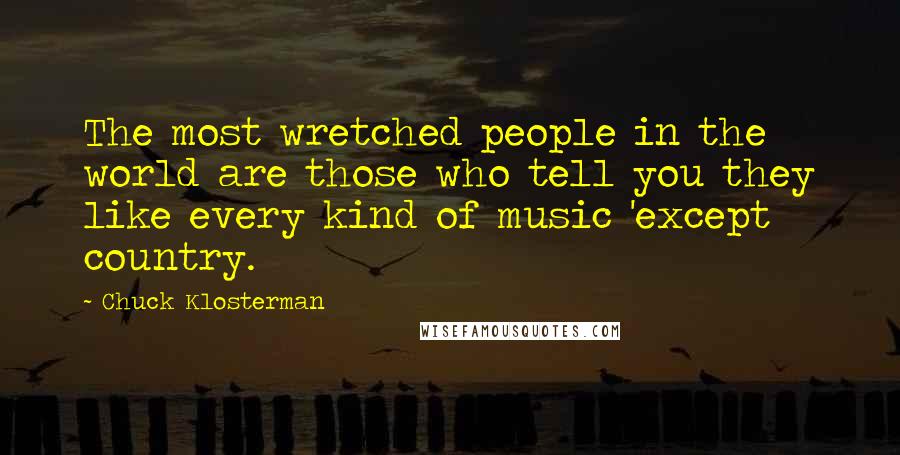 Chuck Klosterman Quotes: The most wretched people in the world are those who tell you they like every kind of music 'except country.