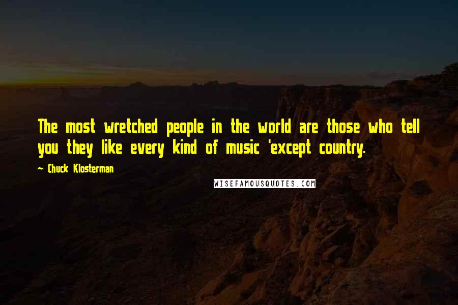 Chuck Klosterman Quotes: The most wretched people in the world are those who tell you they like every kind of music 'except country.