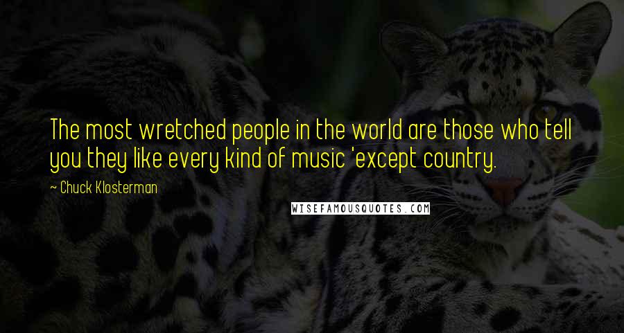 Chuck Klosterman Quotes: The most wretched people in the world are those who tell you they like every kind of music 'except country.