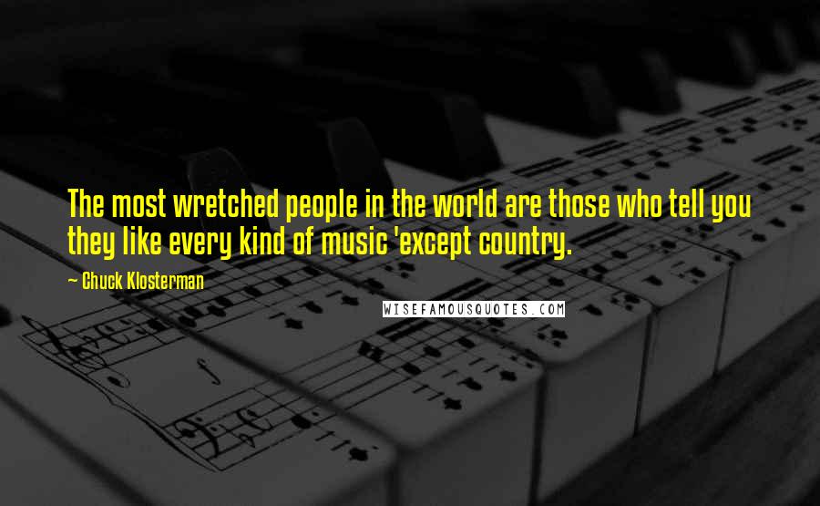 Chuck Klosterman Quotes: The most wretched people in the world are those who tell you they like every kind of music 'except country.