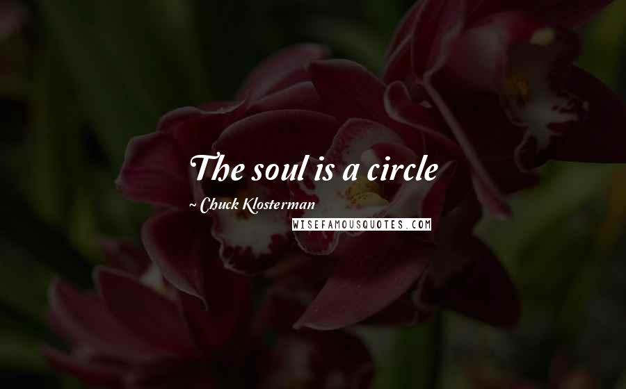 Chuck Klosterman Quotes: The soul is a circle