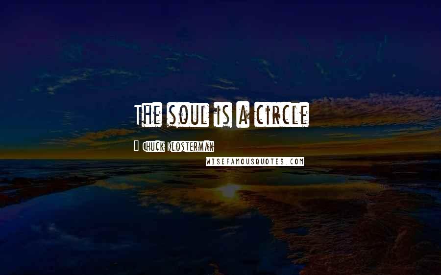 Chuck Klosterman Quotes: The soul is a circle