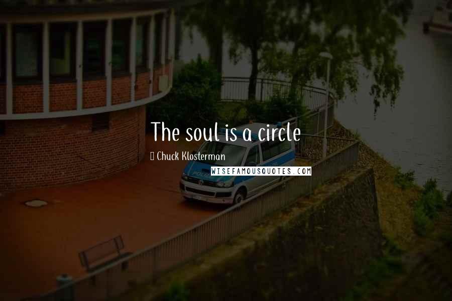 Chuck Klosterman Quotes: The soul is a circle