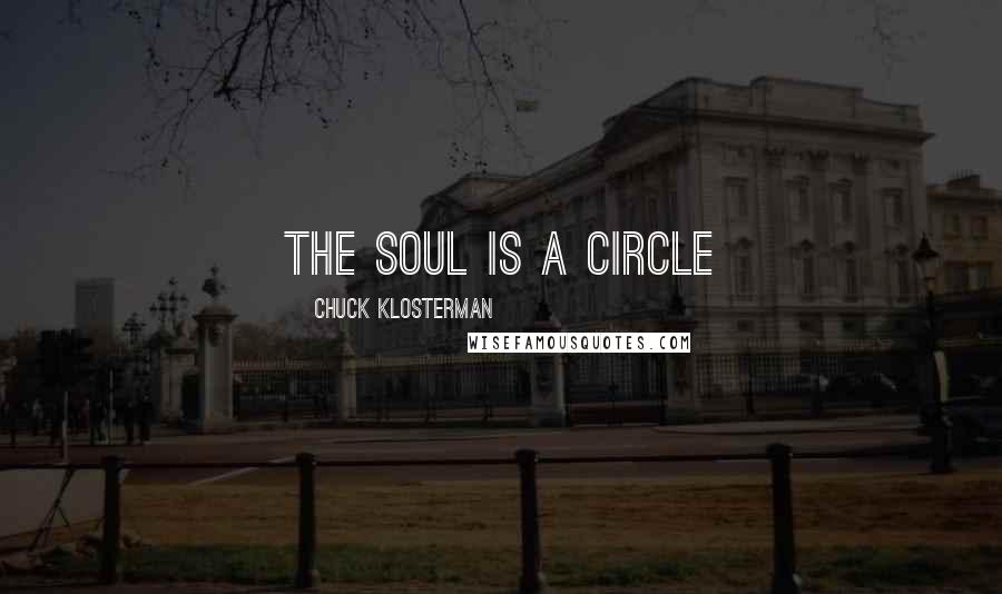 Chuck Klosterman Quotes: The soul is a circle