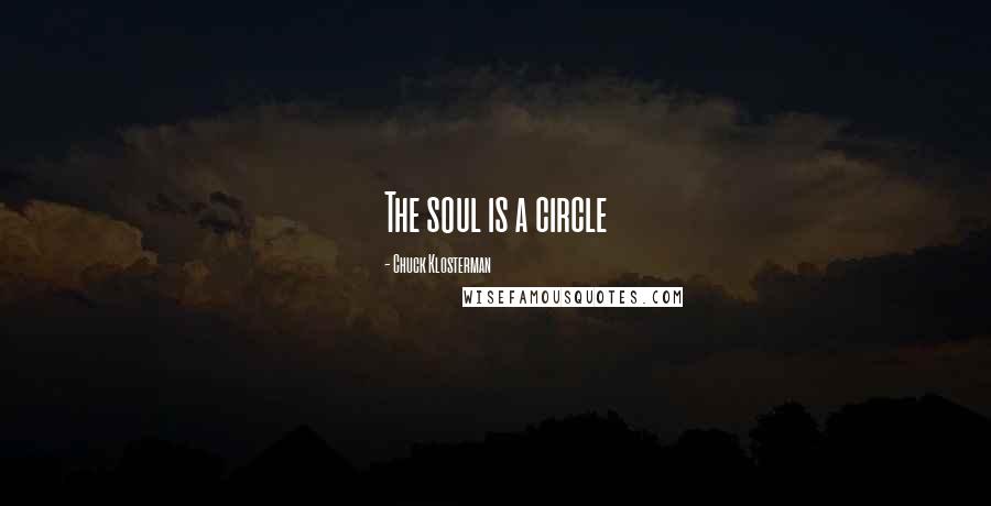 Chuck Klosterman Quotes: The soul is a circle