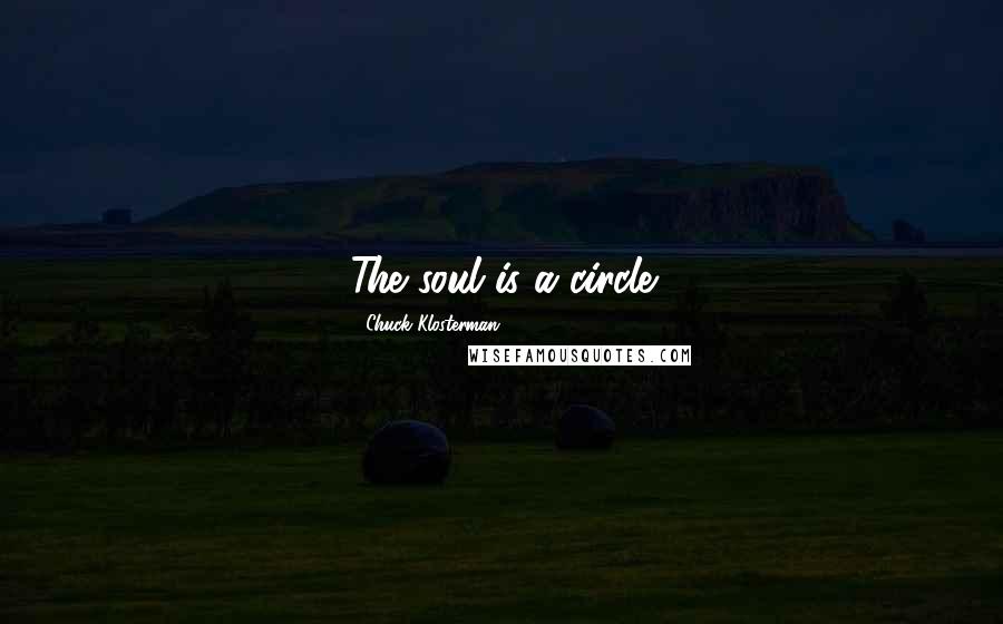 Chuck Klosterman Quotes: The soul is a circle