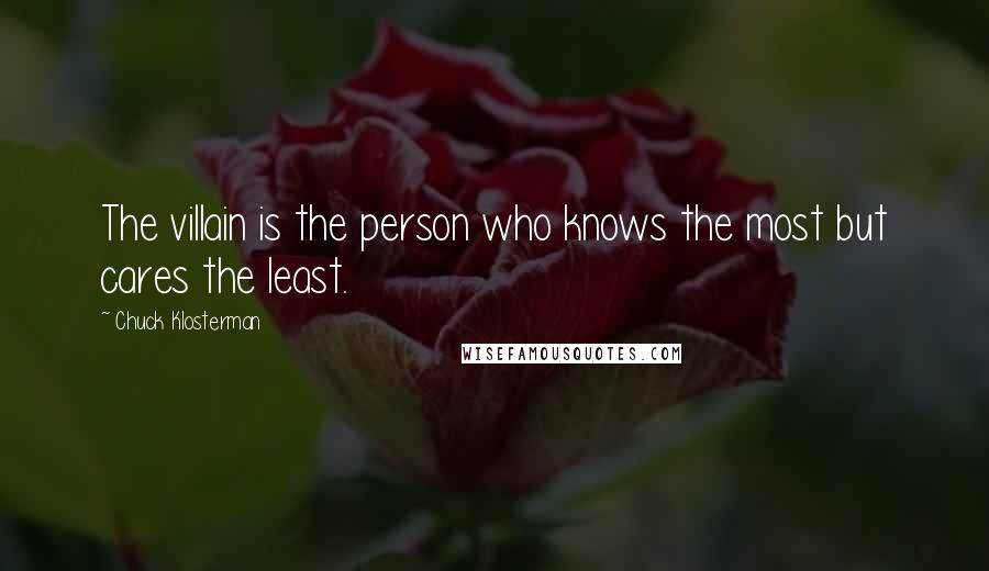 Chuck Klosterman Quotes: The villain is the person who knows the most but cares the least.