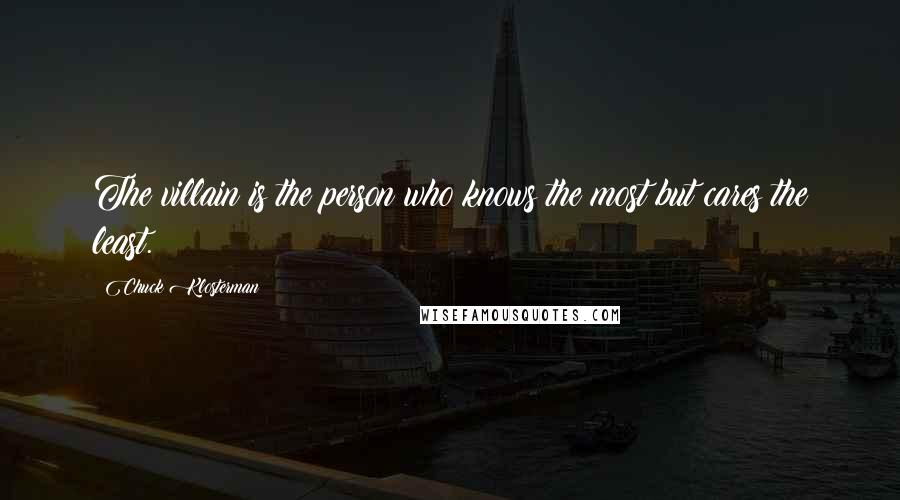 Chuck Klosterman Quotes: The villain is the person who knows the most but cares the least.