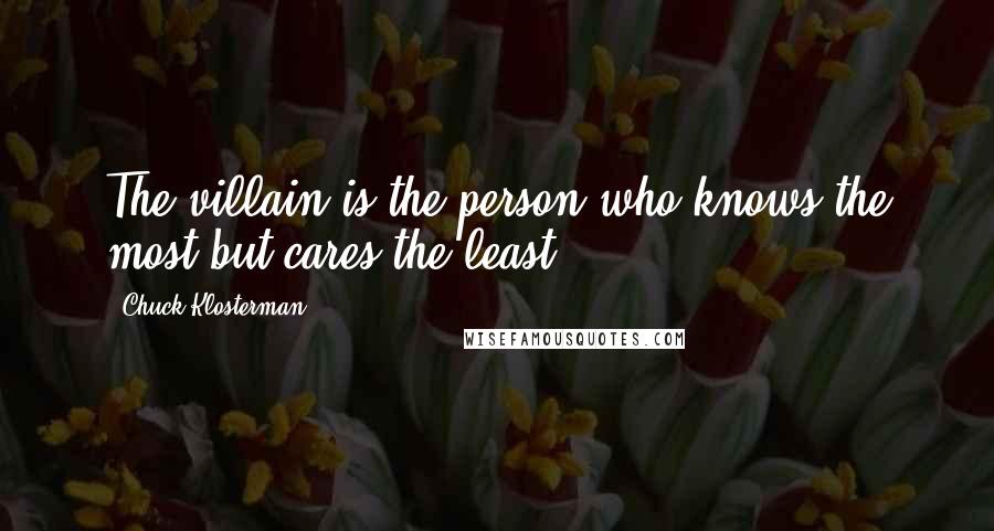 Chuck Klosterman Quotes: The villain is the person who knows the most but cares the least.