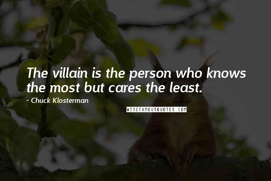 Chuck Klosterman Quotes: The villain is the person who knows the most but cares the least.
