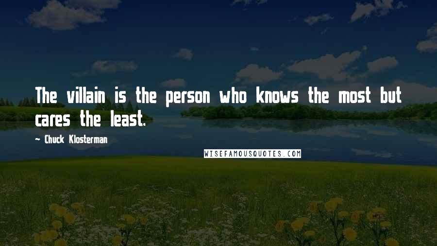 Chuck Klosterman Quotes: The villain is the person who knows the most but cares the least.