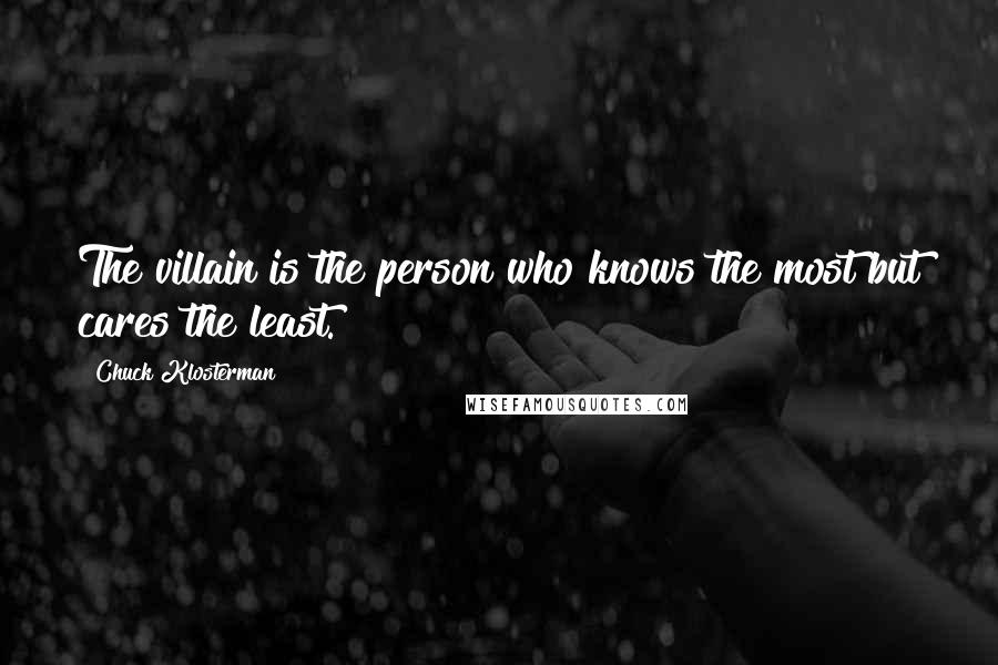 Chuck Klosterman Quotes: The villain is the person who knows the most but cares the least.