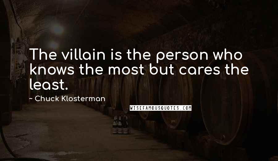 Chuck Klosterman Quotes: The villain is the person who knows the most but cares the least.