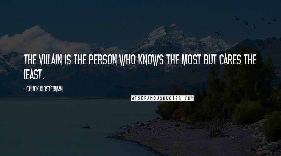Chuck Klosterman Quotes: The villain is the person who knows the most but cares the least.