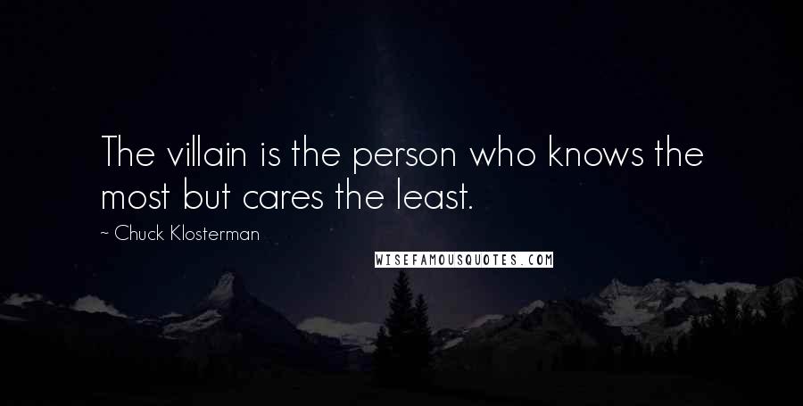 Chuck Klosterman Quotes: The villain is the person who knows the most but cares the least.