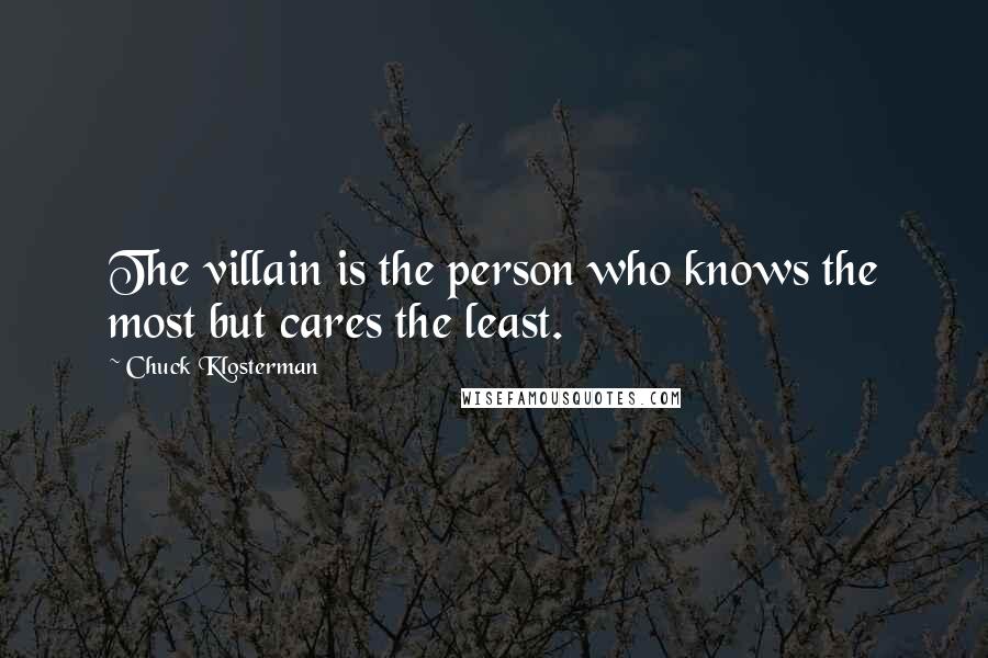 Chuck Klosterman Quotes: The villain is the person who knows the most but cares the least.