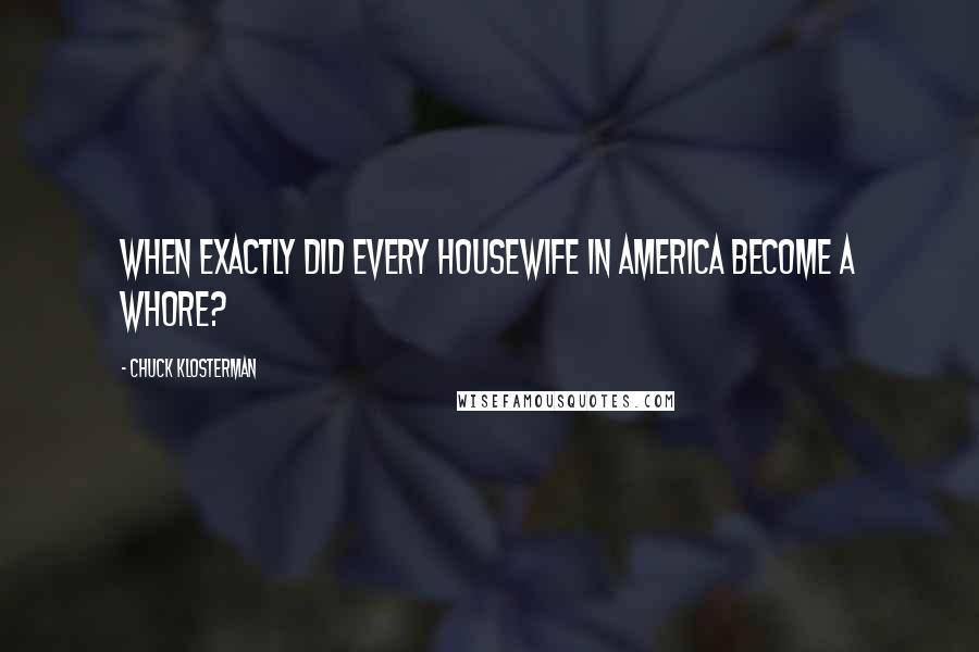 Chuck Klosterman Quotes: When exactly did every housewife in America become a whore?