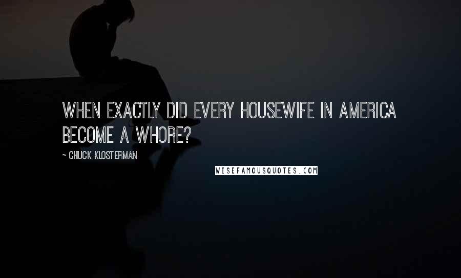 Chuck Klosterman Quotes: When exactly did every housewife in America become a whore?