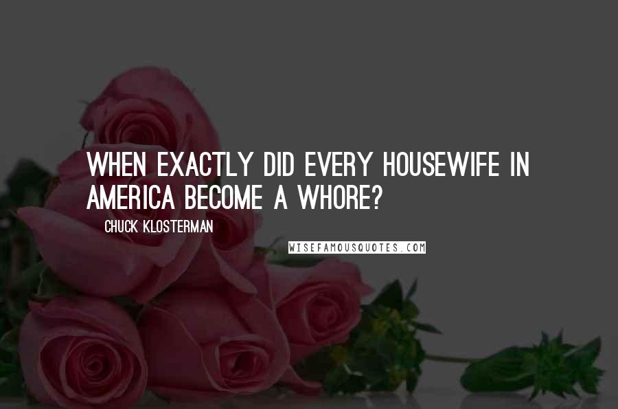 Chuck Klosterman Quotes: When exactly did every housewife in America become a whore?