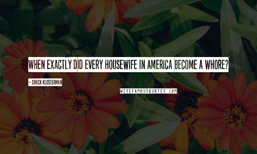 Chuck Klosterman Quotes: When exactly did every housewife in America become a whore?