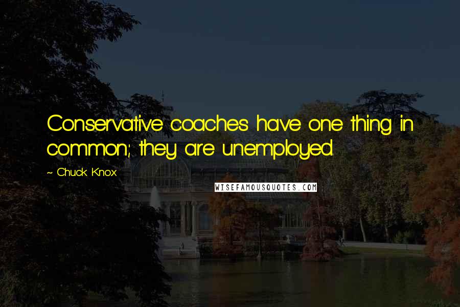 Chuck Knox Quotes: Conservative coaches have one thing in common; they are unemployed.