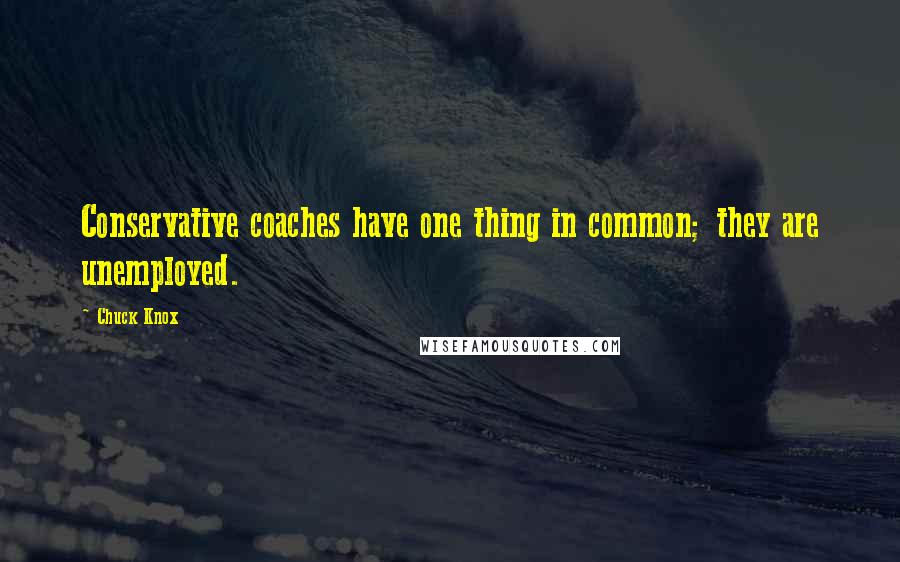 Chuck Knox Quotes: Conservative coaches have one thing in common; they are unemployed.