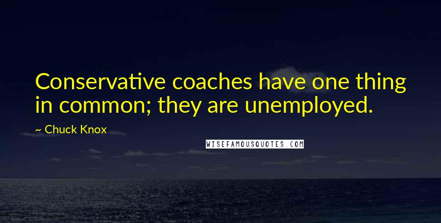 Chuck Knox Quotes: Conservative coaches have one thing in common; they are unemployed.