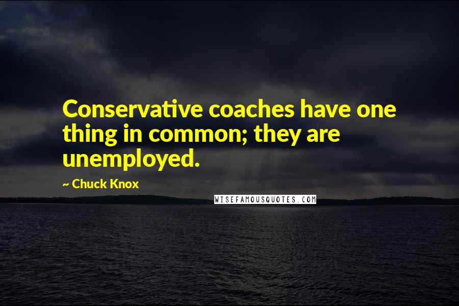 Chuck Knox Quotes: Conservative coaches have one thing in common; they are unemployed.