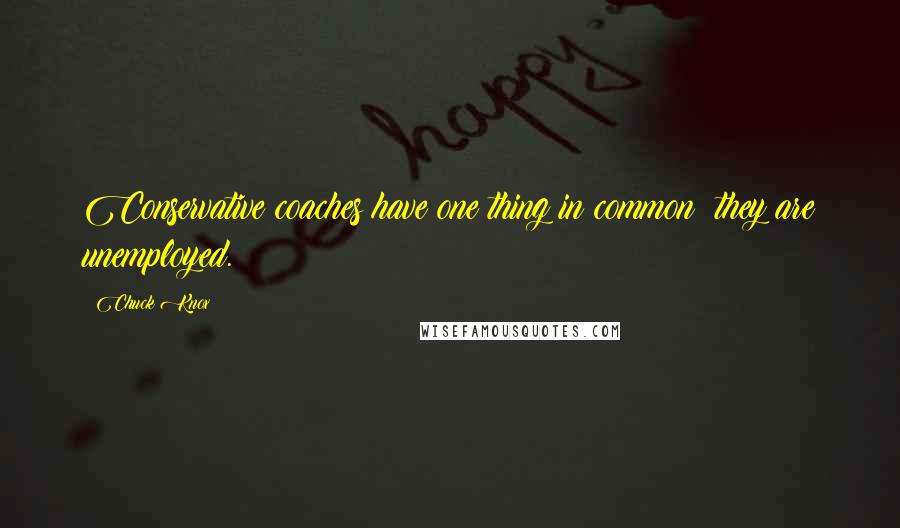 Chuck Knox Quotes: Conservative coaches have one thing in common; they are unemployed.