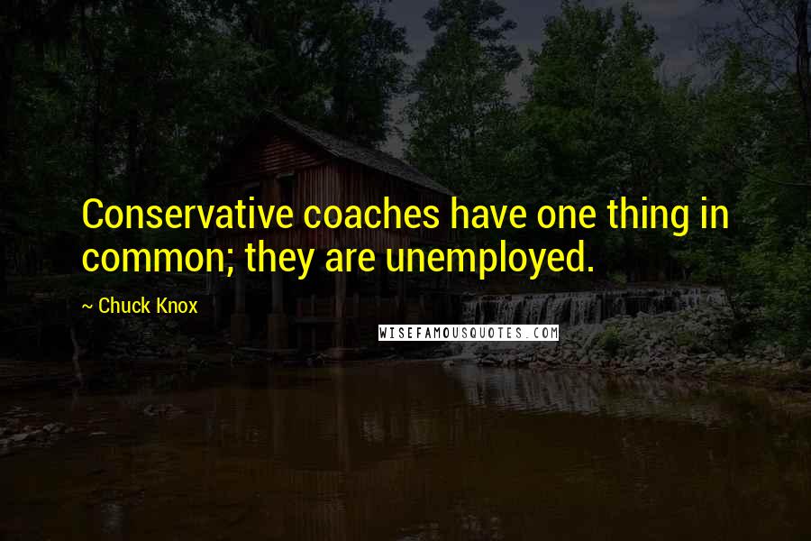 Chuck Knox Quotes: Conservative coaches have one thing in common; they are unemployed.