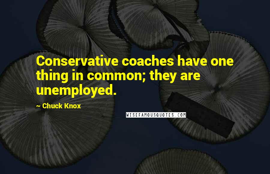 Chuck Knox Quotes: Conservative coaches have one thing in common; they are unemployed.