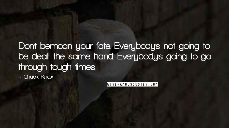 Chuck Knox Quotes: Don't bemoan your fate. Everybody's not going to be dealt the same hand. Everybody's going to go through tough times.