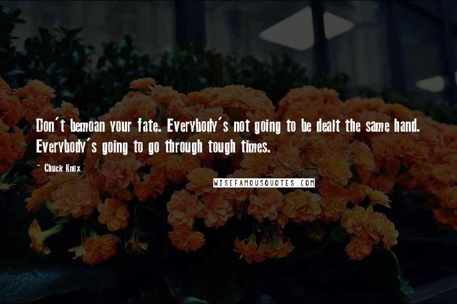 Chuck Knox Quotes: Don't bemoan your fate. Everybody's not going to be dealt the same hand. Everybody's going to go through tough times.