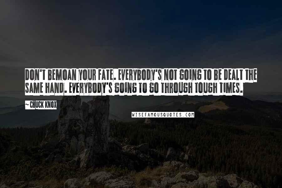 Chuck Knox Quotes: Don't bemoan your fate. Everybody's not going to be dealt the same hand. Everybody's going to go through tough times.