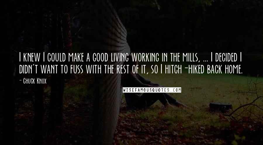 Chuck Knox Quotes: I knew I could make a good living working in the mills, ... I decided I didn't want to fuss with the rest of it, so I hitch-hiked back home.