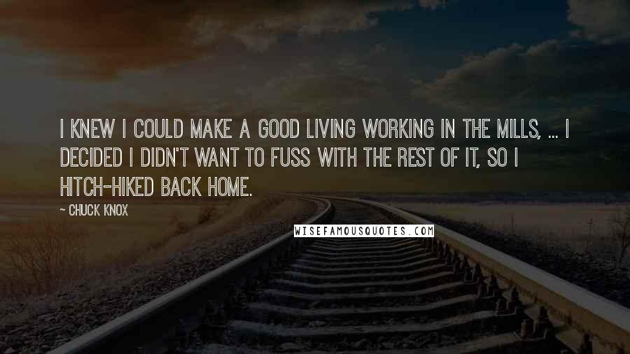 Chuck Knox Quotes: I knew I could make a good living working in the mills, ... I decided I didn't want to fuss with the rest of it, so I hitch-hiked back home.
