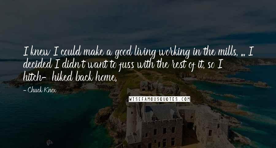 Chuck Knox Quotes: I knew I could make a good living working in the mills, ... I decided I didn't want to fuss with the rest of it, so I hitch-hiked back home.