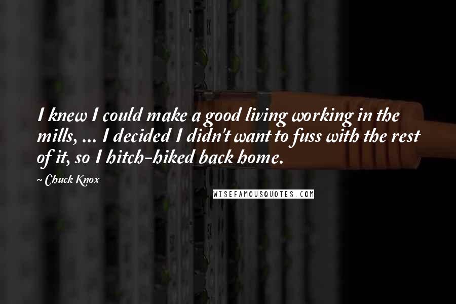 Chuck Knox Quotes: I knew I could make a good living working in the mills, ... I decided I didn't want to fuss with the rest of it, so I hitch-hiked back home.