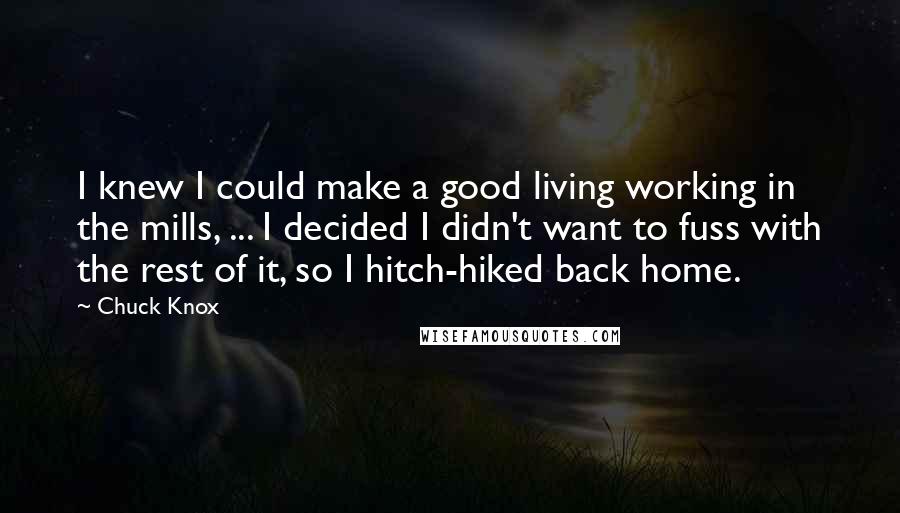 Chuck Knox Quotes: I knew I could make a good living working in the mills, ... I decided I didn't want to fuss with the rest of it, so I hitch-hiked back home.