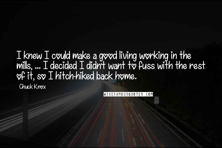 Chuck Knox Quotes: I knew I could make a good living working in the mills, ... I decided I didn't want to fuss with the rest of it, so I hitch-hiked back home.