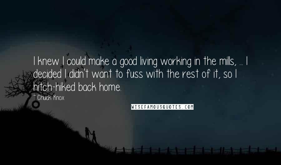 Chuck Knox Quotes: I knew I could make a good living working in the mills, ... I decided I didn't want to fuss with the rest of it, so I hitch-hiked back home.