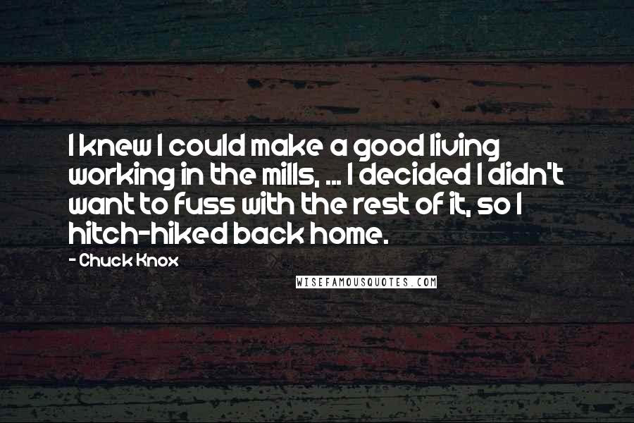 Chuck Knox Quotes: I knew I could make a good living working in the mills, ... I decided I didn't want to fuss with the rest of it, so I hitch-hiked back home.