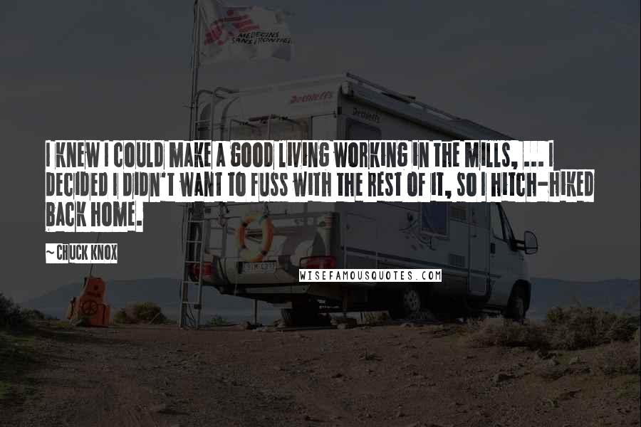Chuck Knox Quotes: I knew I could make a good living working in the mills, ... I decided I didn't want to fuss with the rest of it, so I hitch-hiked back home.